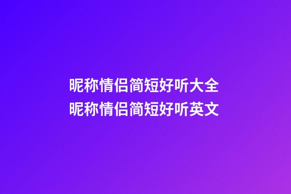 昵称情侣简短好听大全 昵称情侣简短好听英文